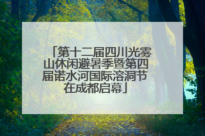第十二届四川光雾山休闲避暑季暨第四届诺水河国际溶洞节在成都启幕