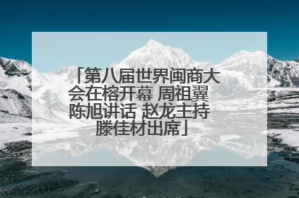 第八届世界闽商大会在榕开幕 周祖翼陈旭讲话 赵龙主持 滕佳材出席