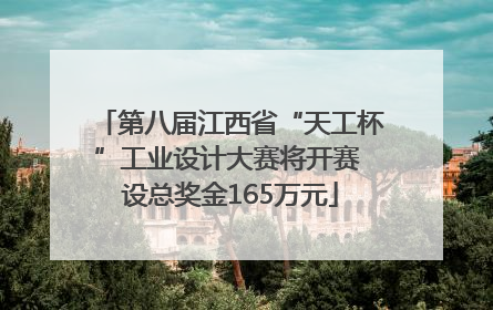 第八届江西省“天工杯”工业设计大赛将开赛 设总奖金165万元