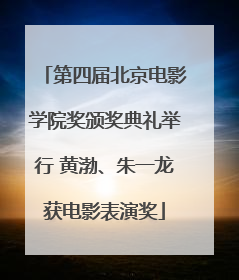 第四届北京电影学院奖颁奖典礼举行 黄渤、朱一龙获电影表演奖