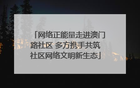 网络正能量走进澳门路社区 多方携手共筑社区网络文明新生态