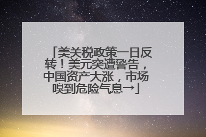 美关税政策一日反转！美元突遭警告，中国资产大涨，市场嗅到危险气息→