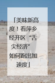 美味新高度！看萍乡经开区“舌尖经济” 如何跑出加速度