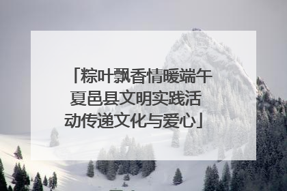 粽叶飘香情暖端午 夏邑县文明实践活动传递文化与爱心