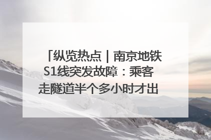 纵览热点｜南京地铁S1线突发故障：乘客走隧道半个多小时才出站，地铁方称造成误机会解决处理