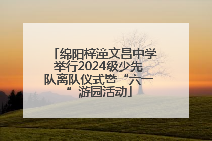 绵阳梓潼文昌中学举行2024级少先队离队仪式暨“六一”游园活动
