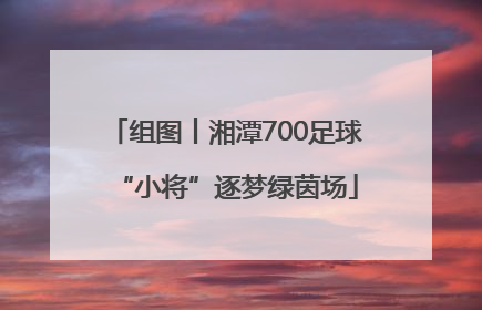 组图丨湘潭700足球“小将”逐梦绿茵场