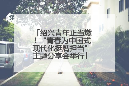 绍兴青年正当燃！“青春为中国式现代化挺膺担当”主题分享会举行