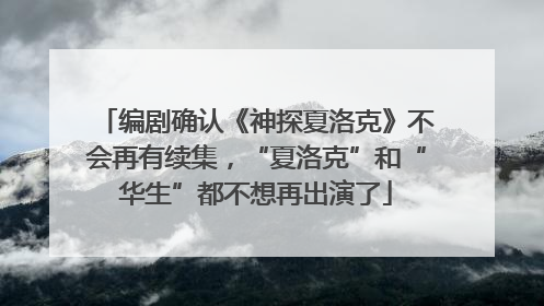 编剧确认《神探夏洛克》不会再有续集，“夏洛克”和“华生”都不想再出演了