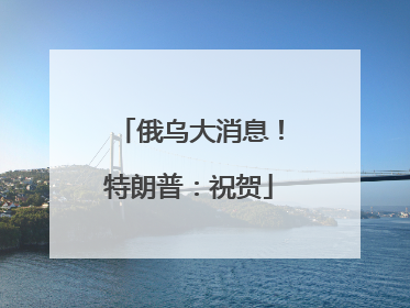 俄乌大消息！特朗普：祝贺