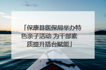 保康县医保局举办特色亲子活动 为干部素质提升搭台赋能