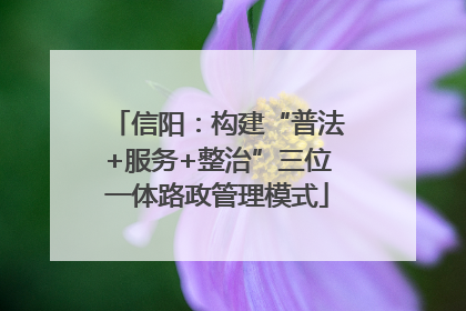 信阳：构建“普法+服务+整治”三位一体路政管理模式