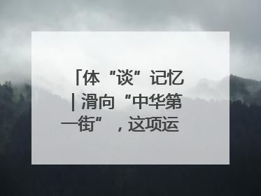 体“谈”记忆｜滑向“中华第一街”，这项运动酷炫十足！