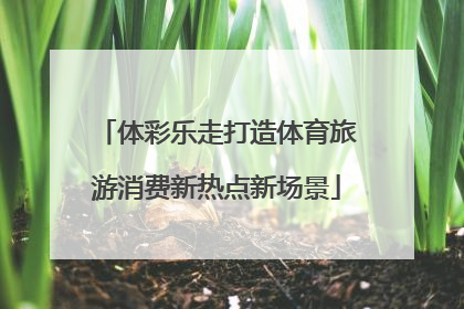 体彩乐走打造体育旅游消费新热点新场景