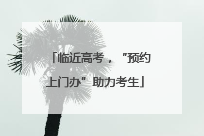 临近高考，“预约上门办”助力考生