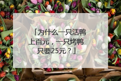 为什么一只活鸭上百元，一只烤鸭只要25元？