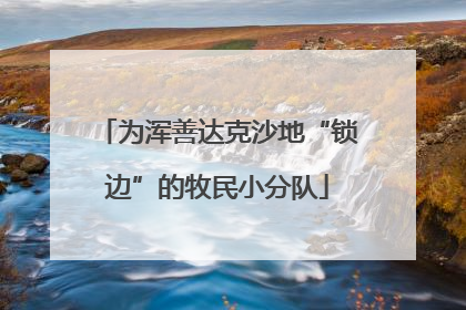 为浑善达克沙地“锁边”的牧民小分队