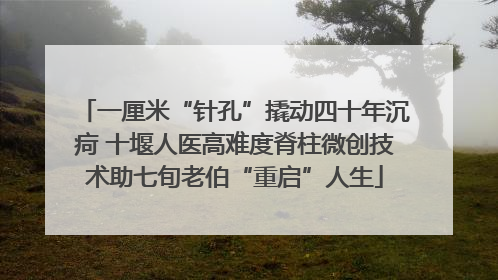 一厘米“针孔”撬动四十年沉疴 十堰人医高难度脊柱微创技术助七旬老伯“重启”人生