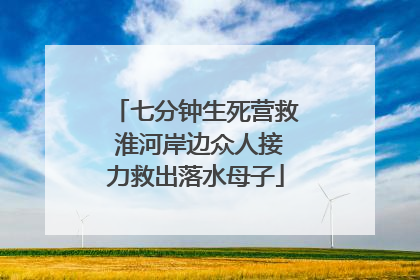 七分钟生死营救 淮河岸边众人接力救出落水母子