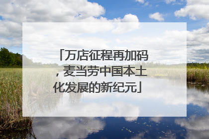 万店征程再加码，麦当劳中国本土化发展的新纪元