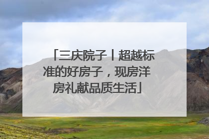 三庆院子丨超越标准的好房子，现房洋房礼献品质生活