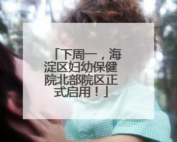 下周一，海淀区妇幼保健院北部院区正式启用！