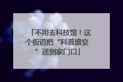 不用去科技馆！这个街道把“科普盛宴”送到家门口