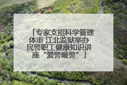 专家支招科学管理体重 江北监狱举办民警职工健康知识讲座“爱警暖警”