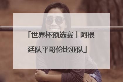世界杯预选赛丨阿根廷队平哥伦比亚队