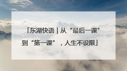 东湖快语｜从“最后一课”到“第一课”，人生不设限