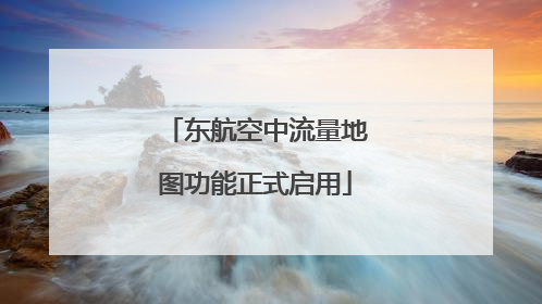 东航空中流量地图功能正式启用