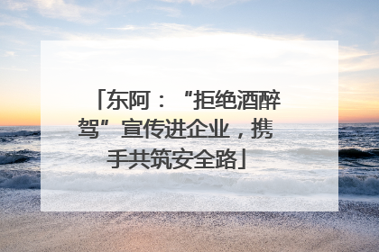 东阿：“拒绝酒醉驾”宣传进企业，携手共筑安全路