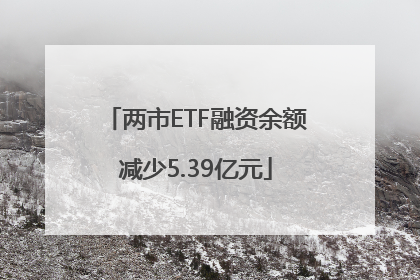 两市ETF融资余额减少5.39亿元