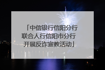 中信银行信阳分行联合人行信阳市分行开展反诈宣教活动