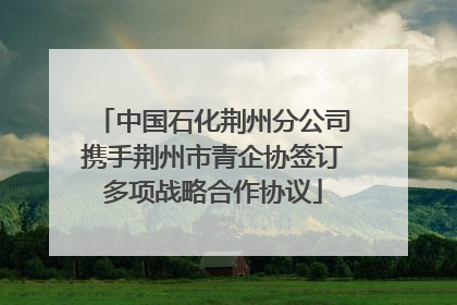中国石化荆州分公司携手荆州市青企协签订多项战略合作协议