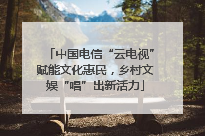 中国电信“云电视”赋能文化惠民，乡村文娱“唱”出新活力
