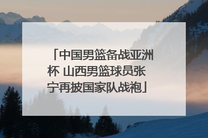 中国男篮备战亚洲杯 山西男篮球员张宁再披国家队战袍