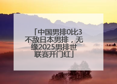 中国男排0比3不敌日本男排，无缘2025男排世联赛开门红