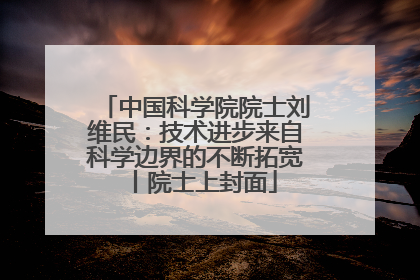 中国科学院院士刘维民：技术进步来自科学边界的不断拓宽丨院士上封面