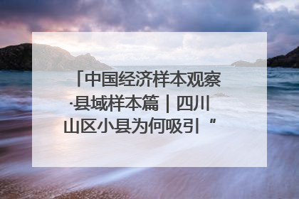 中国经济样本观察·县域样本篇｜四川山区小县为何吸引“村播”扎堆？