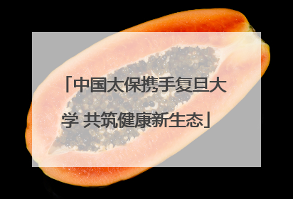 中国太保携手复旦大学 共筑健康新生态