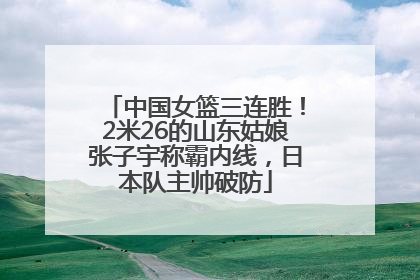 中国女篮三连胜！2米26的山东姑娘张子宇称霸内线，日本队主帅破防
