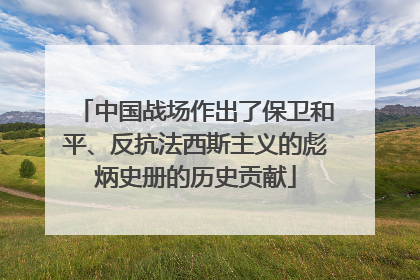 中国战场作出了保卫和平、反抗法西斯主义的彪炳史册的历史贡献