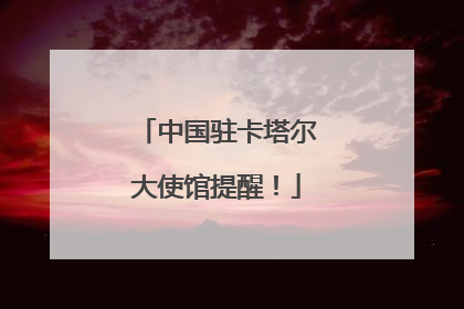中国驻卡塔尔大使馆提醒！