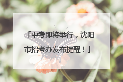中考即将举行，沈阳市招考办发布提醒！