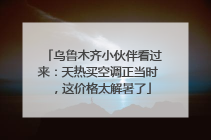 乌鲁木齐小伙伴看过来：天热买空调正当时，这价格太解暑了