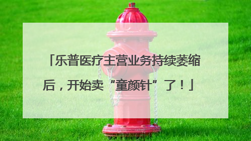 乐普医疗主营业务持续萎缩后，开始卖“童颜针”了！