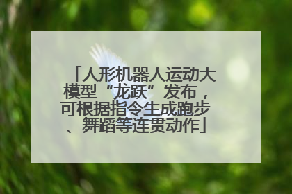 人形机器人运动大模型“龙跃”发布，可根据指令生成跑步、舞蹈等连贯动作