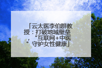 云太医李伯群教授：打破地域壁垒，“互联网+中医”守护女性健康