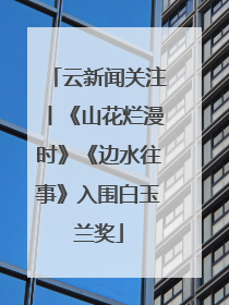 云新闻关注丨《山花烂漫时》《边水往事》入围白玉兰奖